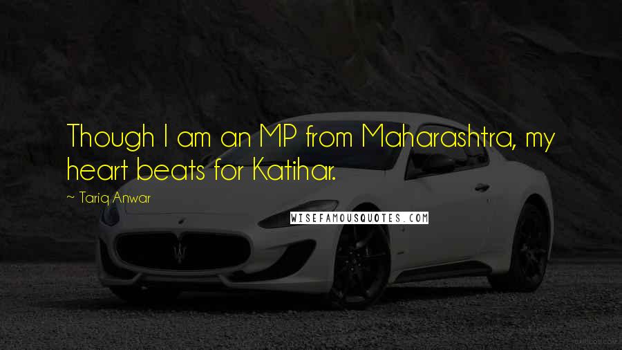 Tariq Anwar Quotes: Though I am an MP from Maharashtra, my heart beats for Katihar.