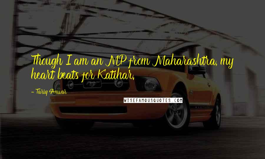 Tariq Anwar Quotes: Though I am an MP from Maharashtra, my heart beats for Katihar.