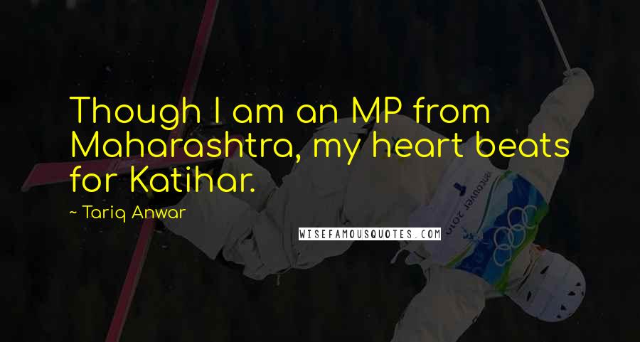 Tariq Anwar Quotes: Though I am an MP from Maharashtra, my heart beats for Katihar.