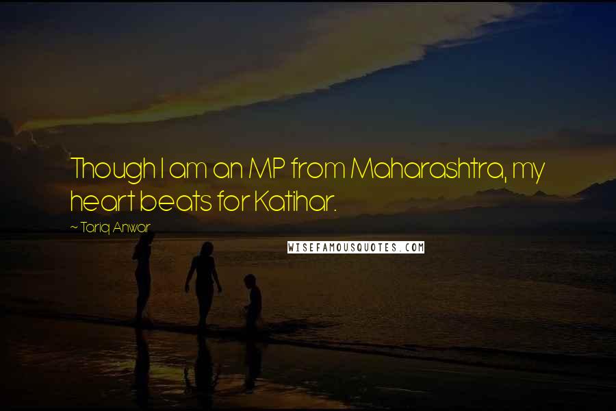 Tariq Anwar Quotes: Though I am an MP from Maharashtra, my heart beats for Katihar.