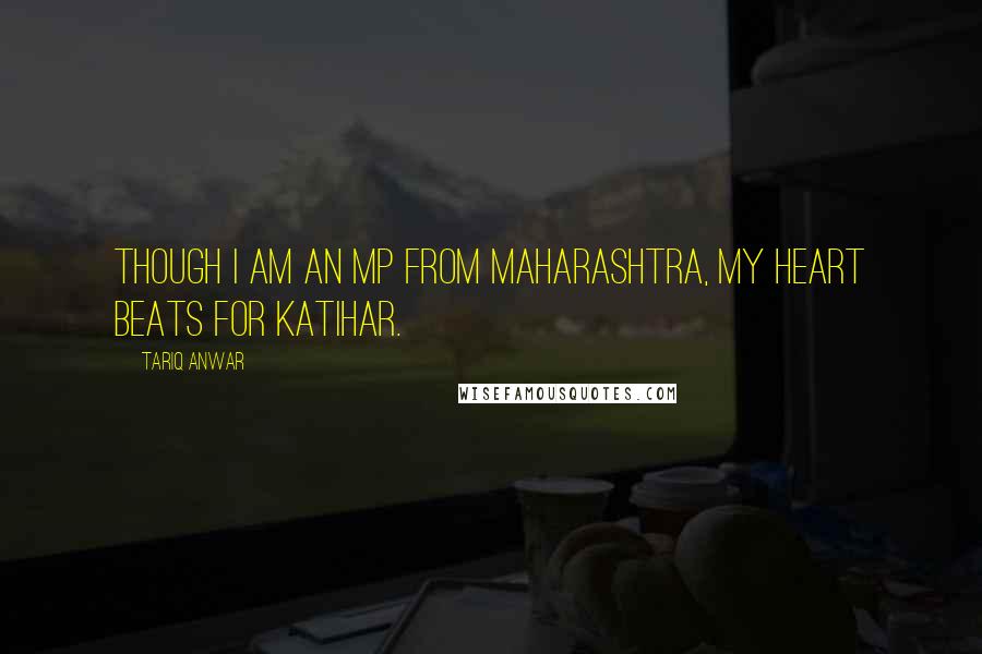 Tariq Anwar Quotes: Though I am an MP from Maharashtra, my heart beats for Katihar.