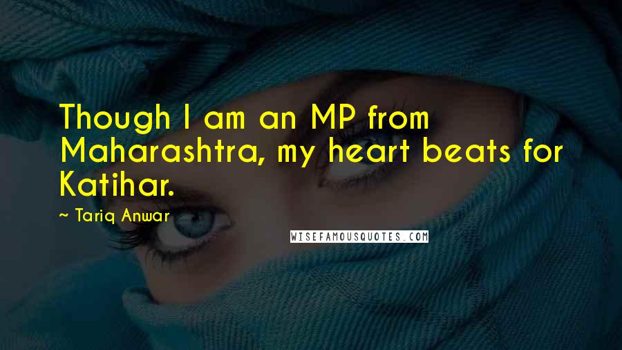 Tariq Anwar Quotes: Though I am an MP from Maharashtra, my heart beats for Katihar.