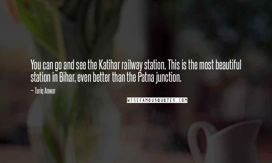 Tariq Anwar Quotes: You can go and see the Katihar railway station. This is the most beautiful station in Bihar, even better than the Patna junction.