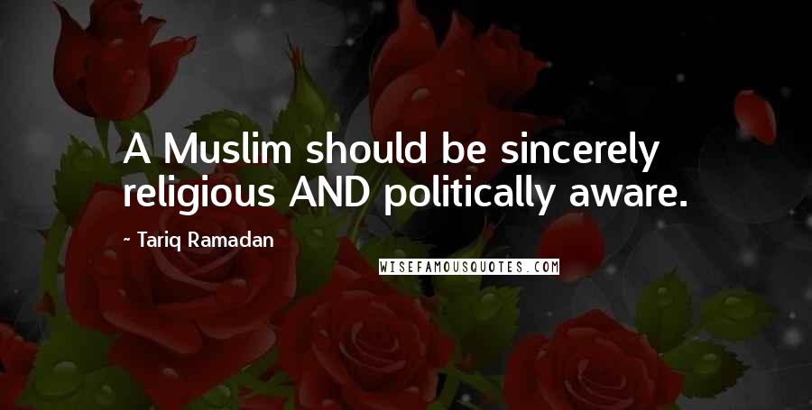 Tariq Ramadan Quotes: A Muslim should be sincerely religious AND politically aware.