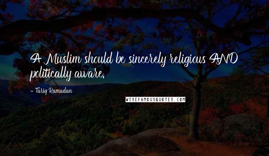 Tariq Ramadan Quotes: A Muslim should be sincerely religious AND politically aware.