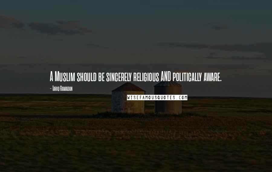 Tariq Ramadan Quotes: A Muslim should be sincerely religious AND politically aware.