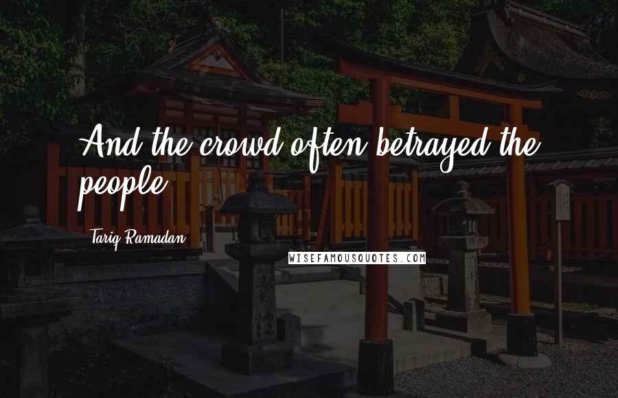 Tariq Ramadan Quotes: And the crowd often betrayed the people