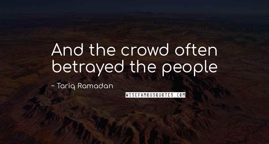 Tariq Ramadan Quotes: And the crowd often betrayed the people