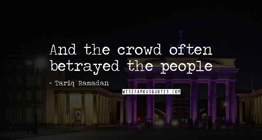 Tariq Ramadan Quotes: And the crowd often betrayed the people