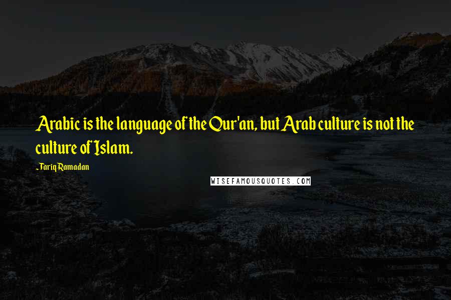 Tariq Ramadan Quotes: Arabic is the language of the Qur'an, but Arab culture is not the culture of Islam.