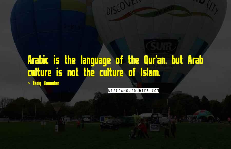 Tariq Ramadan Quotes: Arabic is the language of the Qur'an, but Arab culture is not the culture of Islam.