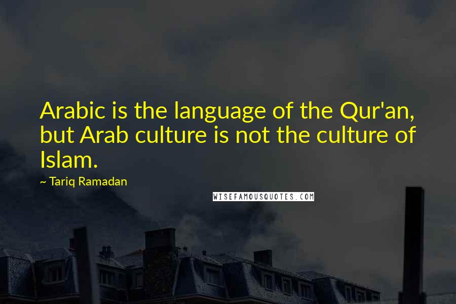 Tariq Ramadan Quotes: Arabic is the language of the Qur'an, but Arab culture is not the culture of Islam.