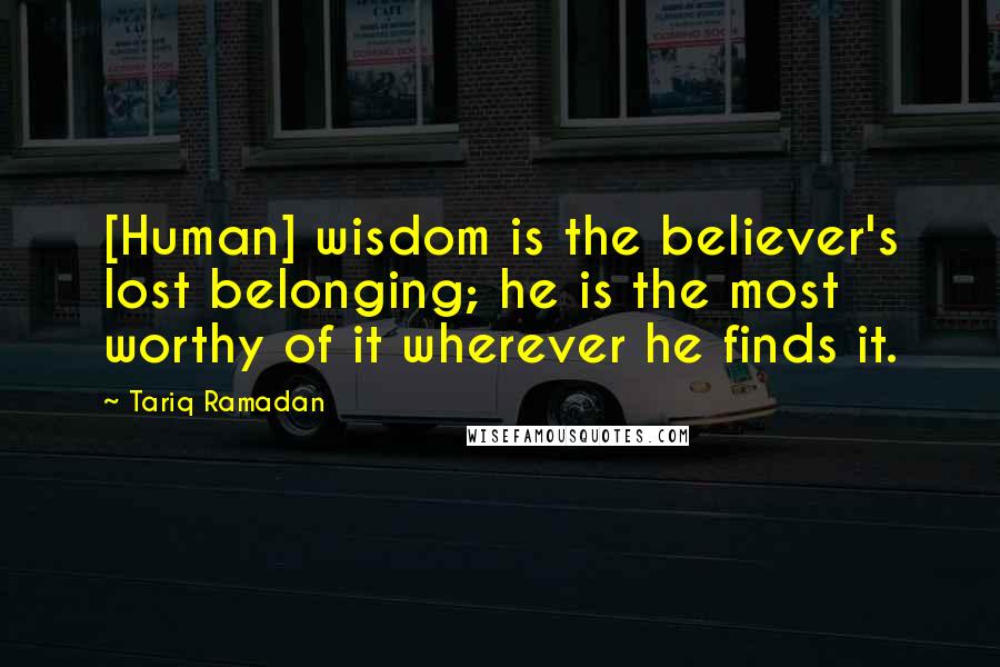 Tariq Ramadan Quotes: [Human] wisdom is the believer's lost belonging; he is the most worthy of it wherever he finds it.