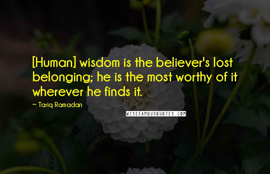 Tariq Ramadan Quotes: [Human] wisdom is the believer's lost belonging; he is the most worthy of it wherever he finds it.