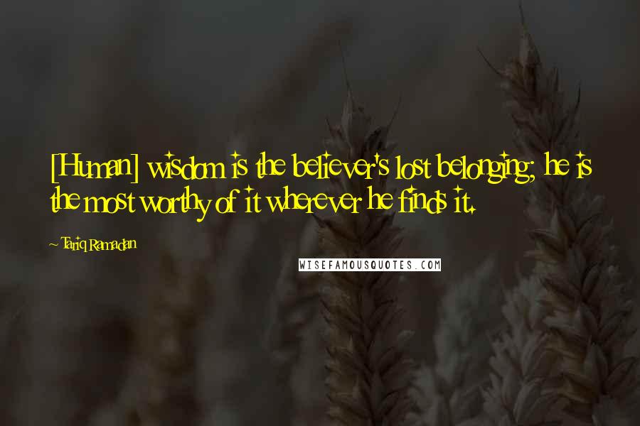 Tariq Ramadan Quotes: [Human] wisdom is the believer's lost belonging; he is the most worthy of it wherever he finds it.