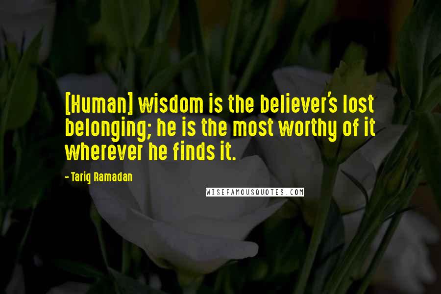 Tariq Ramadan Quotes: [Human] wisdom is the believer's lost belonging; he is the most worthy of it wherever he finds it.