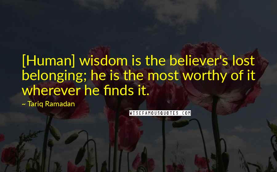 Tariq Ramadan Quotes: [Human] wisdom is the believer's lost belonging; he is the most worthy of it wherever he finds it.