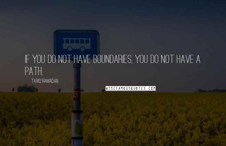 Tariq Ramadan Quotes: If you do not have boundaries, you do not have a path.