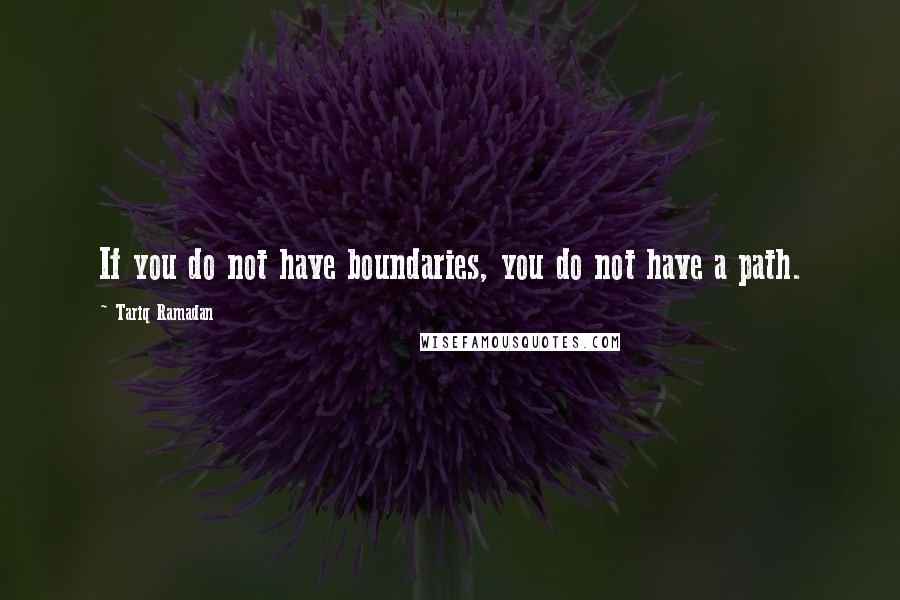 Tariq Ramadan Quotes: If you do not have boundaries, you do not have a path.