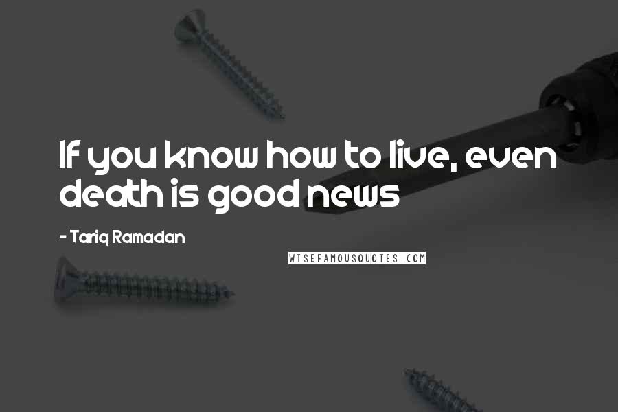 Tariq Ramadan Quotes: If you know how to live, even death is good news