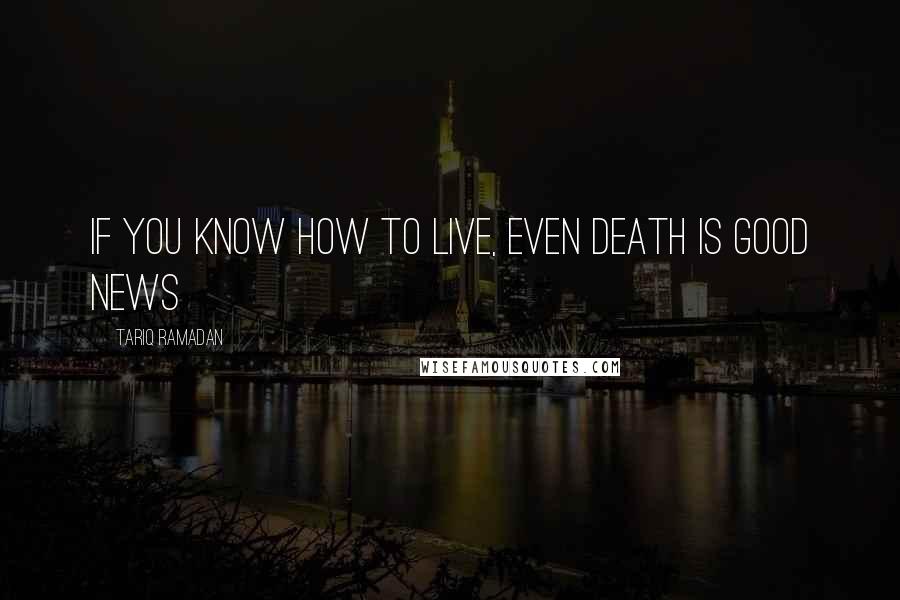 Tariq Ramadan Quotes: If you know how to live, even death is good news