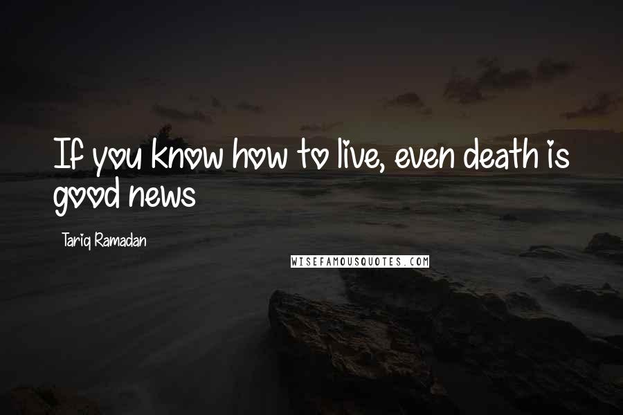 Tariq Ramadan Quotes: If you know how to live, even death is good news