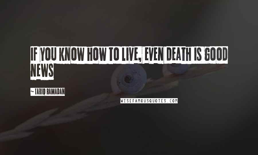 Tariq Ramadan Quotes: If you know how to live, even death is good news