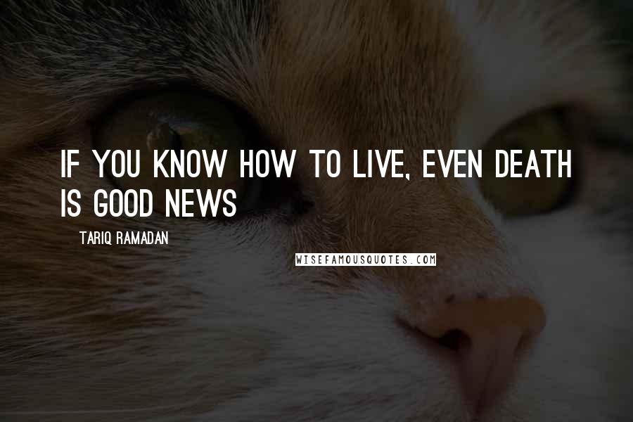 Tariq Ramadan Quotes: If you know how to live, even death is good news