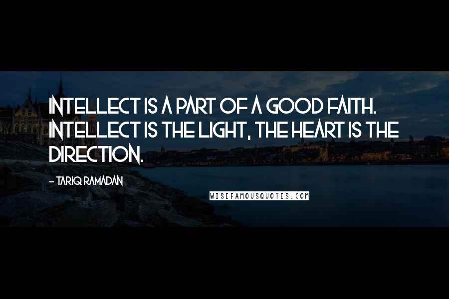 Tariq Ramadan Quotes: Intellect is a part of a good faith. Intellect is the light, the heart is the direction.