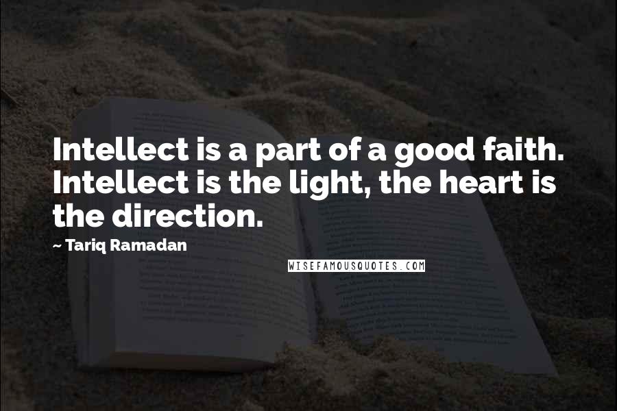 Tariq Ramadan Quotes: Intellect is a part of a good faith. Intellect is the light, the heart is the direction.