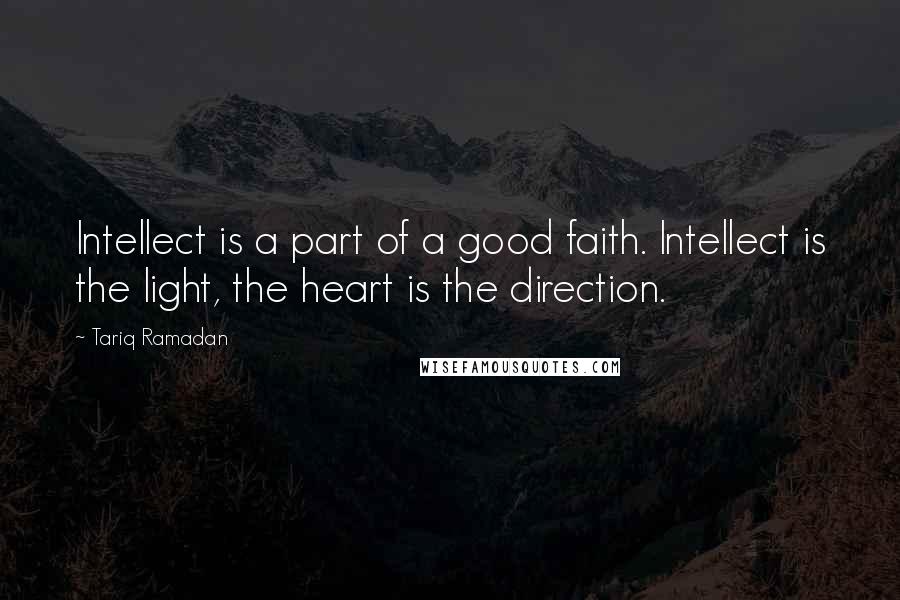 Tariq Ramadan Quotes: Intellect is a part of a good faith. Intellect is the light, the heart is the direction.