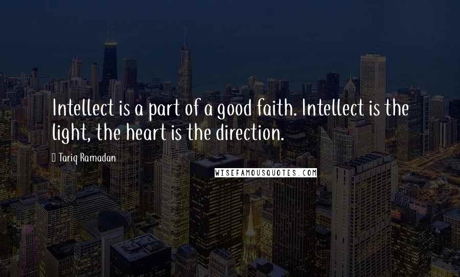 Tariq Ramadan Quotes: Intellect is a part of a good faith. Intellect is the light, the heart is the direction.