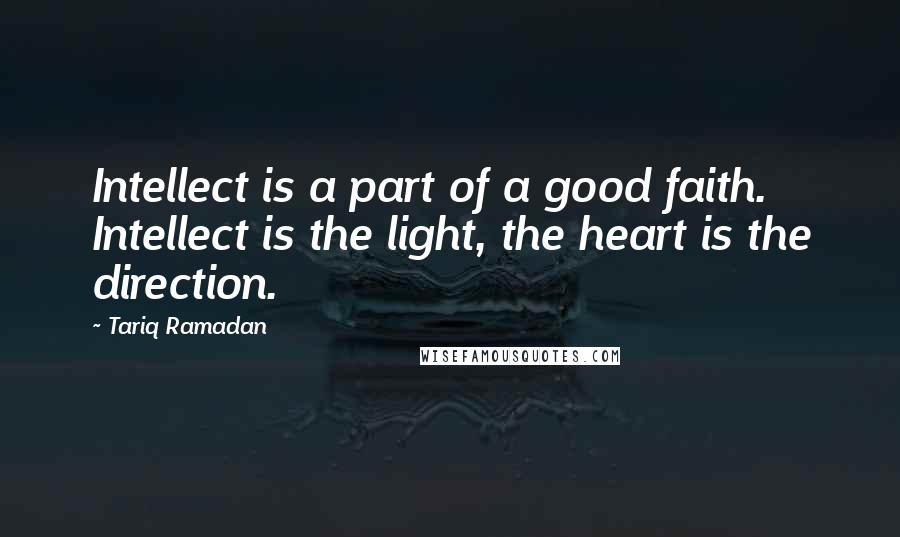 Tariq Ramadan Quotes: Intellect is a part of a good faith. Intellect is the light, the heart is the direction.