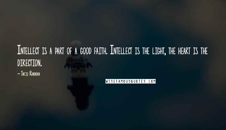 Tariq Ramadan Quotes: Intellect is a part of a good faith. Intellect is the light, the heart is the direction.