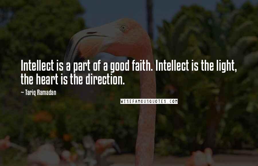 Tariq Ramadan Quotes: Intellect is a part of a good faith. Intellect is the light, the heart is the direction.