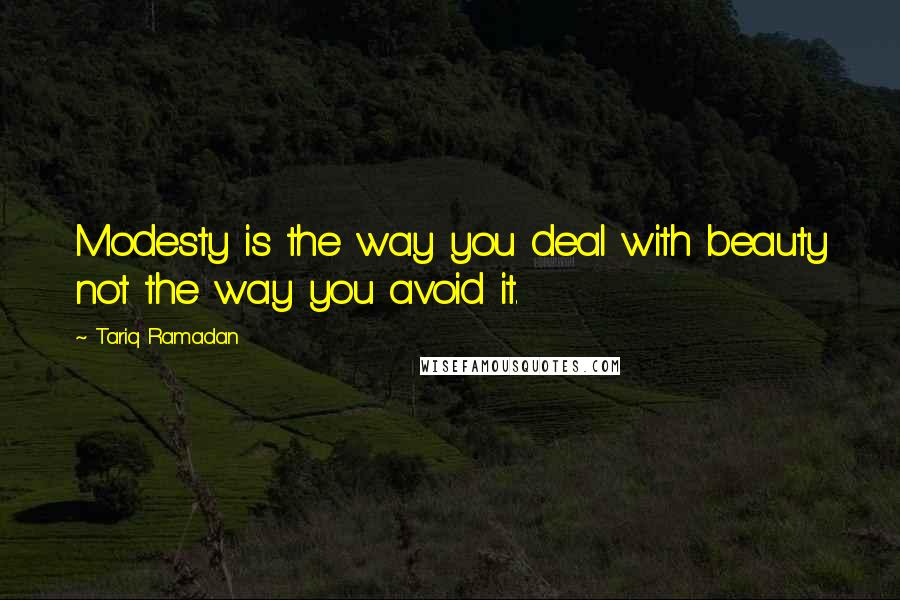 Tariq Ramadan Quotes: Modesty is the way you deal with beauty not the way you avoid it.