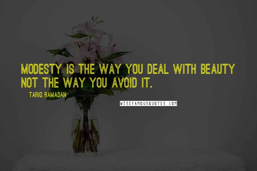 Tariq Ramadan Quotes: Modesty is the way you deal with beauty not the way you avoid it.