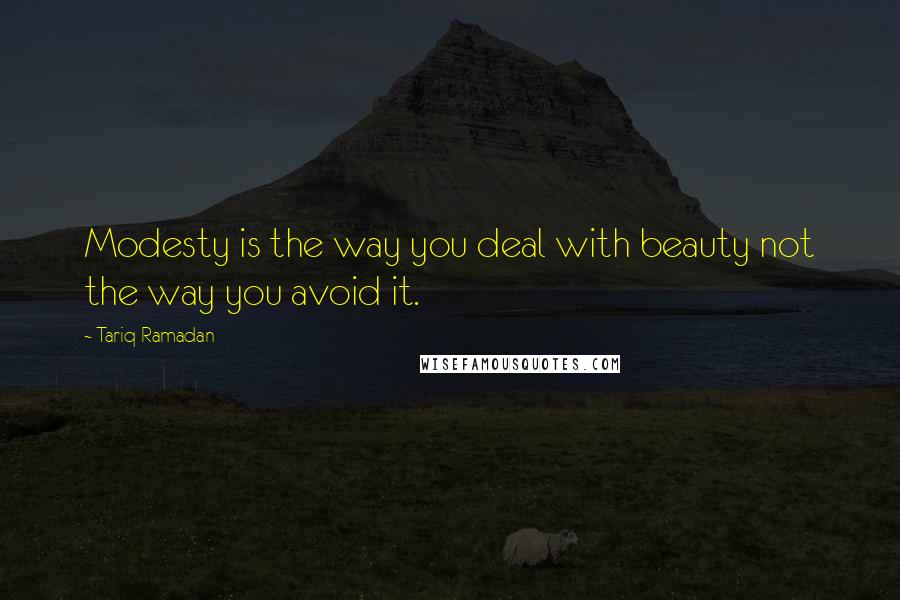 Tariq Ramadan Quotes: Modesty is the way you deal with beauty not the way you avoid it.