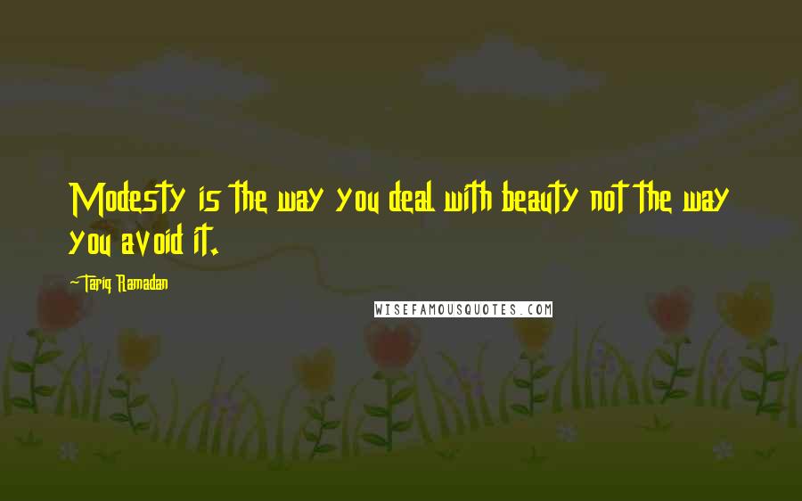 Tariq Ramadan Quotes: Modesty is the way you deal with beauty not the way you avoid it.