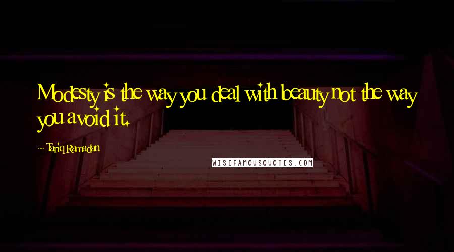 Tariq Ramadan Quotes: Modesty is the way you deal with beauty not the way you avoid it.