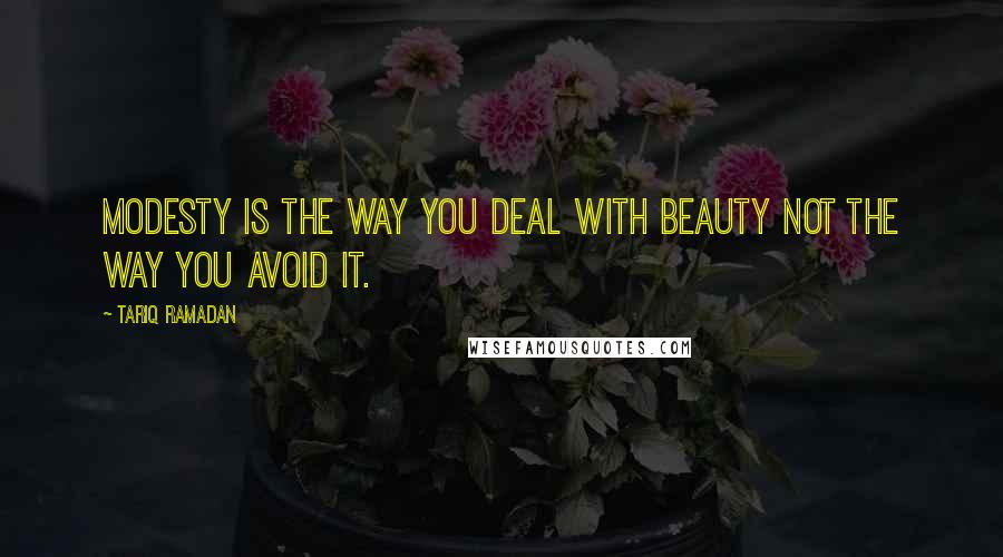 Tariq Ramadan Quotes: Modesty is the way you deal with beauty not the way you avoid it.