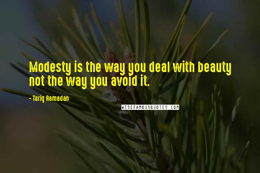 Tariq Ramadan Quotes: Modesty is the way you deal with beauty not the way you avoid it.