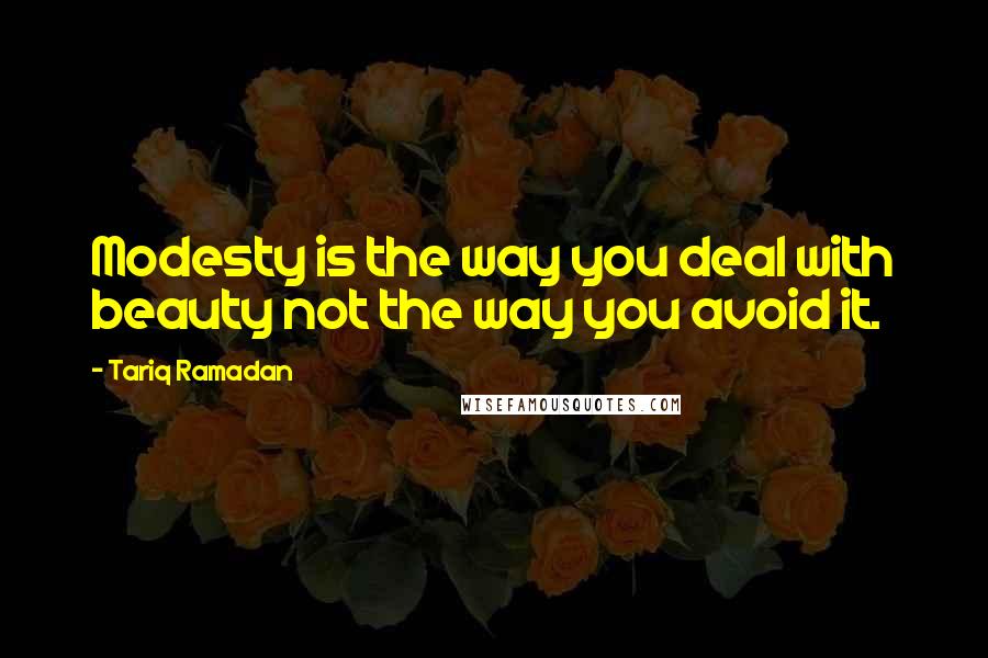 Tariq Ramadan Quotes: Modesty is the way you deal with beauty not the way you avoid it.