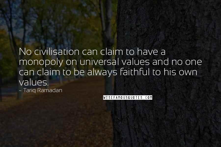 Tariq Ramadan Quotes: No civilisation can claim to have a monopoly on universal values and no one can claim to be always faithful to his own values.