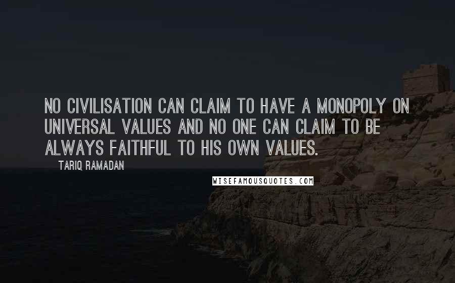 Tariq Ramadan Quotes: No civilisation can claim to have a monopoly on universal values and no one can claim to be always faithful to his own values.