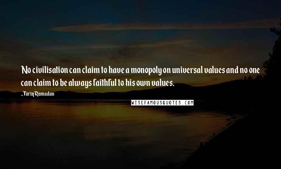 Tariq Ramadan Quotes: No civilisation can claim to have a monopoly on universal values and no one can claim to be always faithful to his own values.