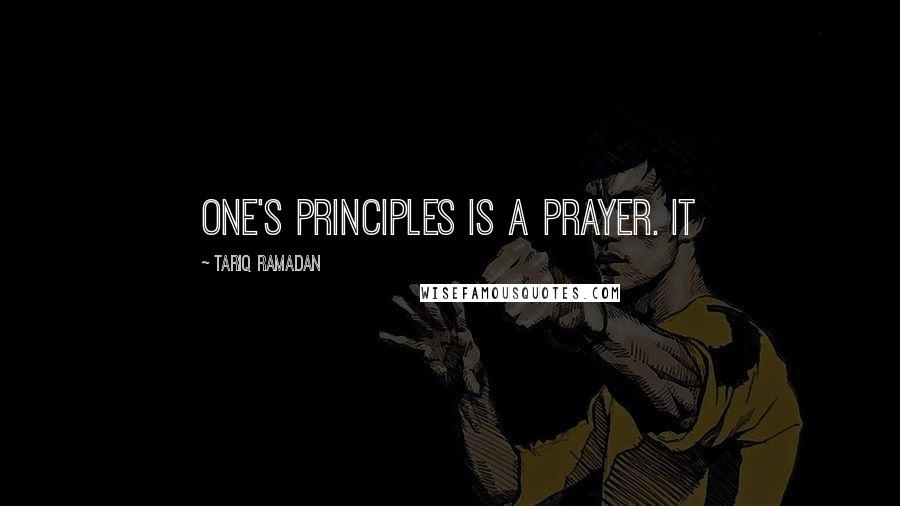 Tariq Ramadan Quotes: One's principles is a prayer. It