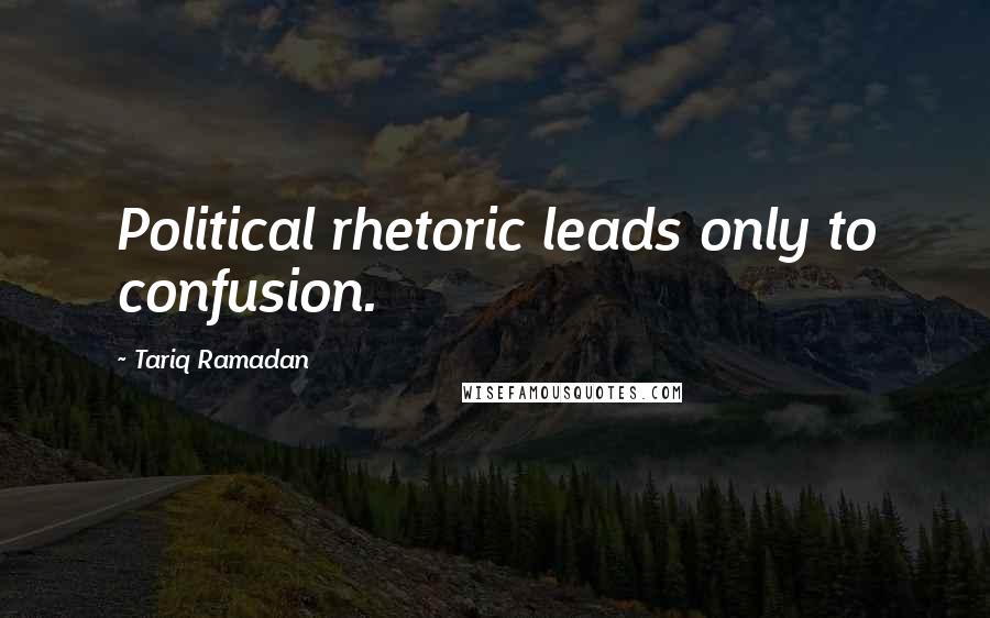 Tariq Ramadan Quotes: Political rhetoric leads only to confusion.