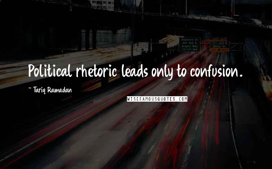 Tariq Ramadan Quotes: Political rhetoric leads only to confusion.