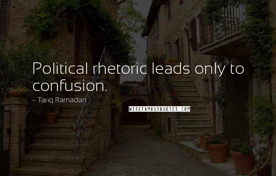 Tariq Ramadan Quotes: Political rhetoric leads only to confusion.